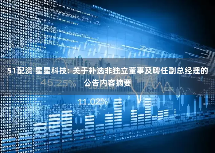 51配资 星星科技: 关于补选非独立董事及聘任副总经理的公告内容摘要