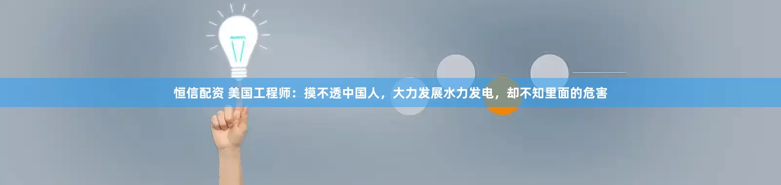 恒信配资 美国工程师：摸不透中国人，大力发展水力发电，却不知里面的危害
