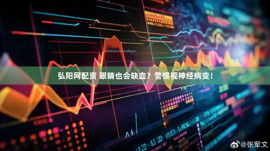 弘阳网配资 眼睛也会缺血？警惕视神经病变！