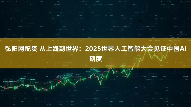 弘阳网配资 从上海到世界:2025世界人工智能大会见证中国AI刻度