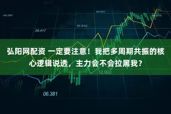 弘阳网配资 一定要注意！我把多周期共振的核心逻辑说透，主力会不会拉黑我？