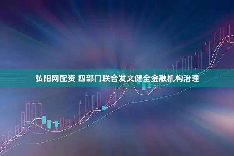 弘阳网配资 四部门联合发文健全金融机构治理